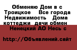 Обменяю Дом в с.Троицкое  - Все города Недвижимость » Дома, коттеджи, дачи обмен   . Ненецкий АО,Несь с.